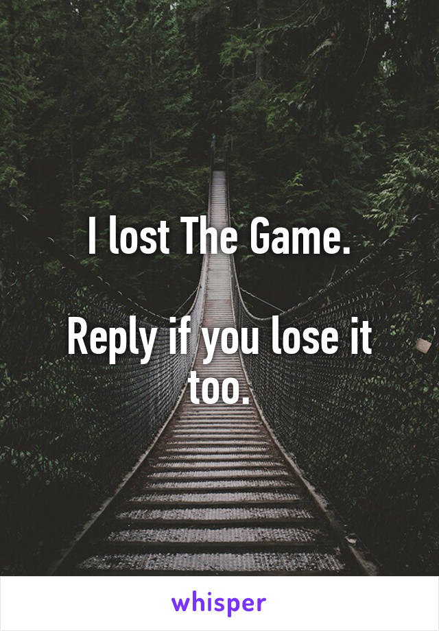 I lost The Game.

Reply if you lose it too.