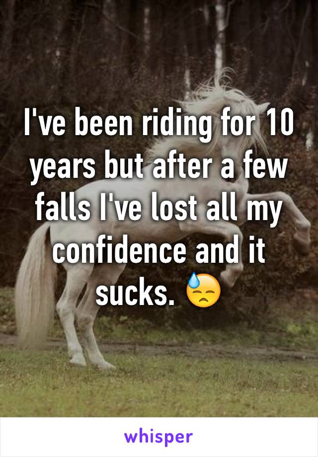 I've been riding for 10 years but after a few falls I've lost all my confidence and it sucks. 😓