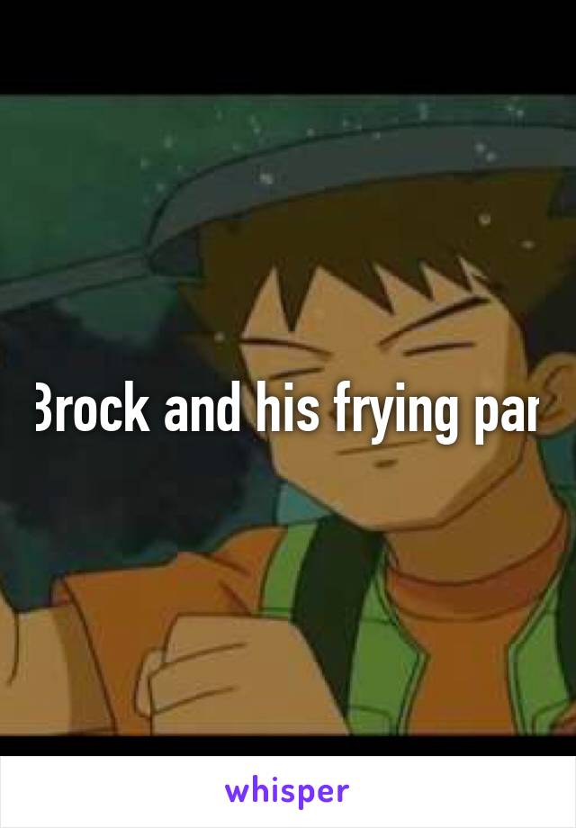 Brock and his frying pan
