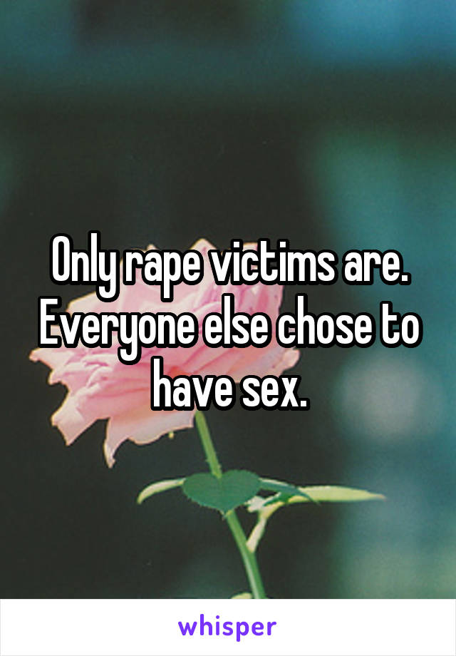 Only rape victims are. Everyone else chose to have sex.