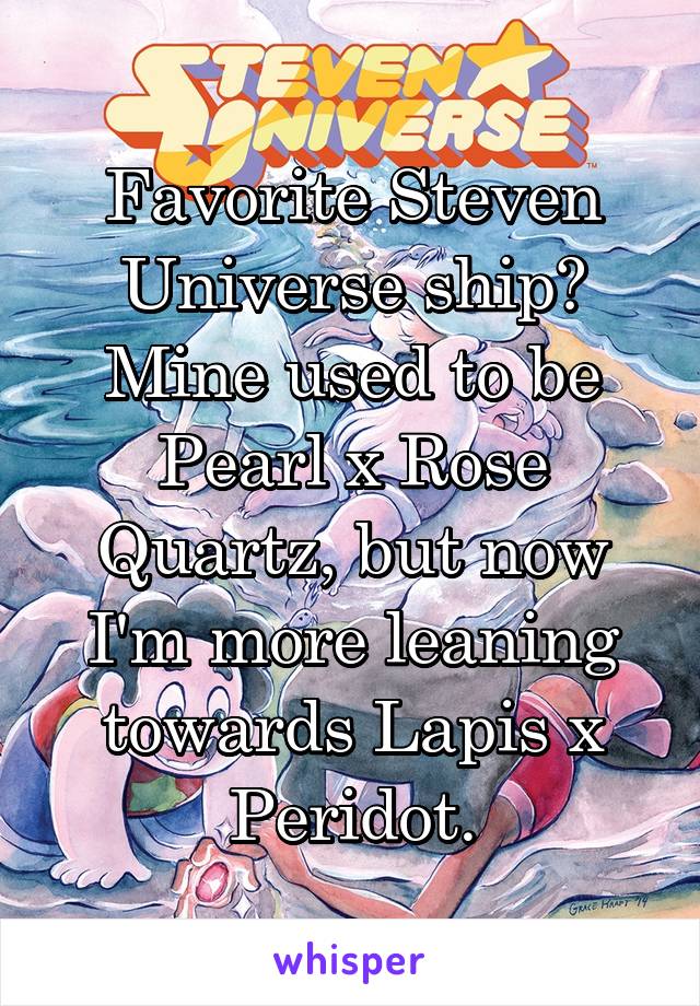 Favorite Steven Universe ship? Mine used to be Pearl x Rose Quartz, but now I'm more leaning towards Lapis x Peridot.