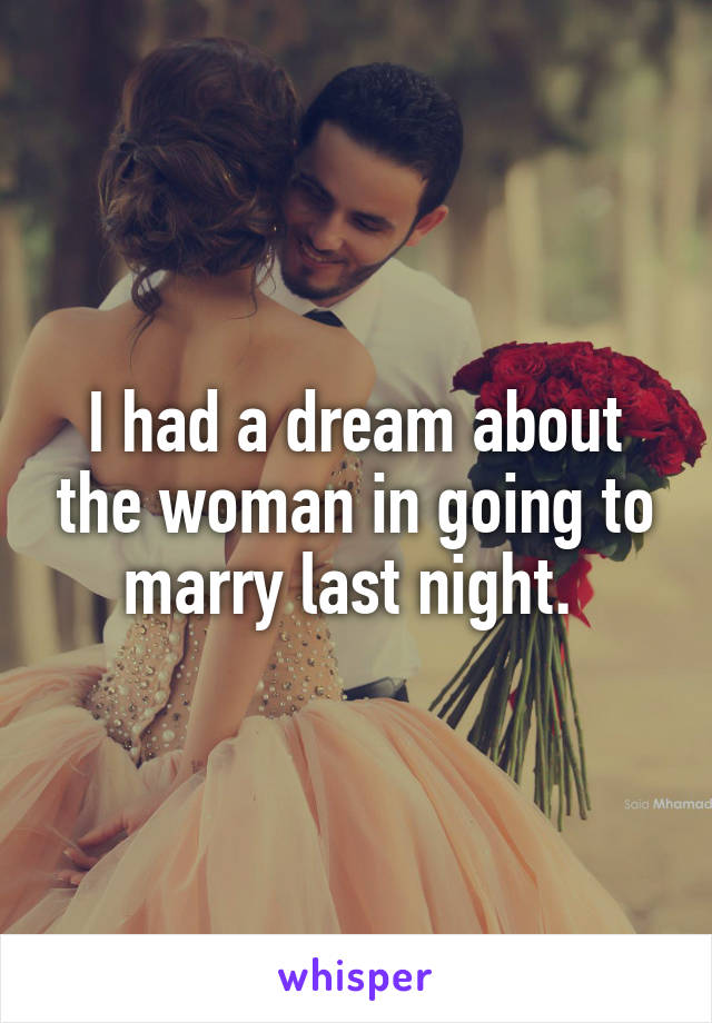 I had a dream about the woman in going to marry last night. 