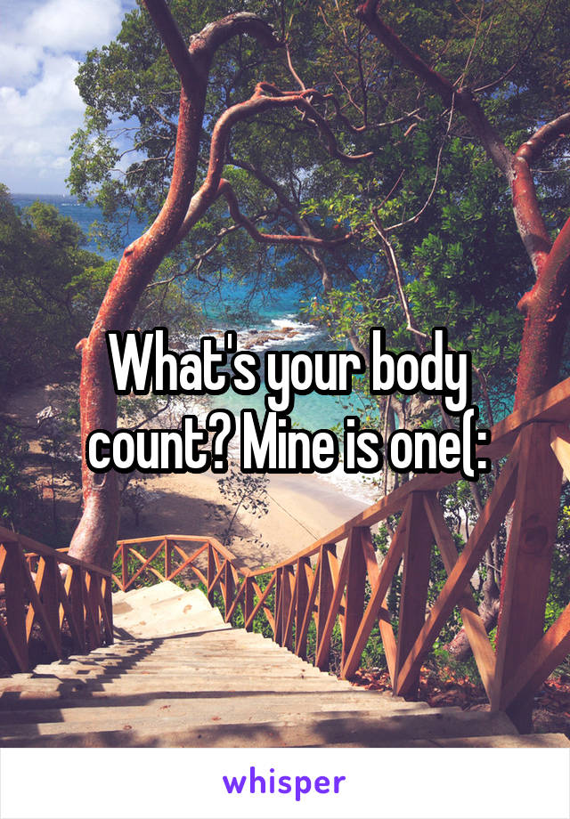 What's your body count? Mine is one(: