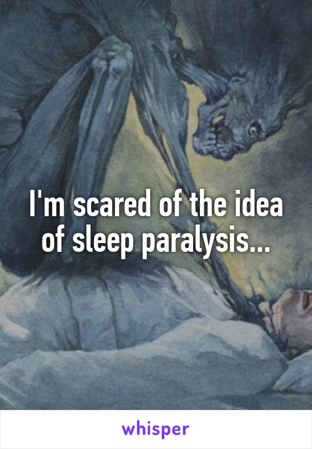I'm scared of the idea of sleep paralysis...