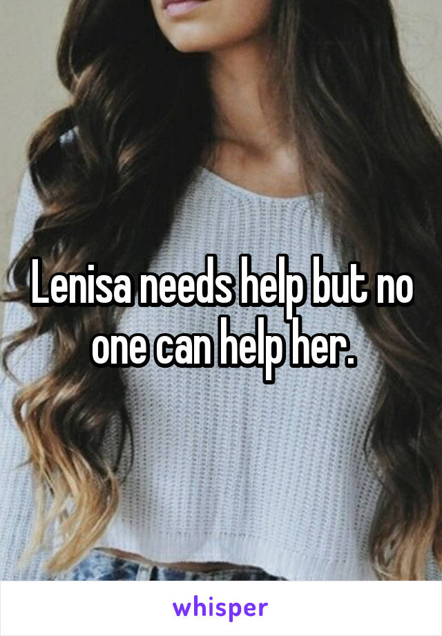 Lenisa needs help but no one can help her.
