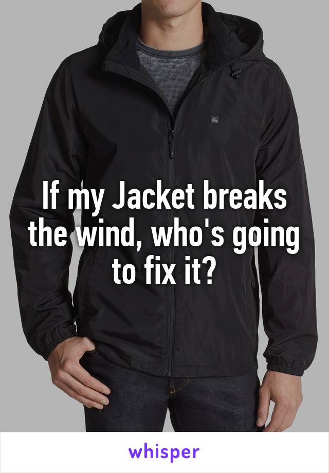 If my Jacket breaks the wind, who's going to fix it?