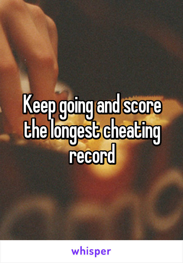 Keep going and score the longest cheating record