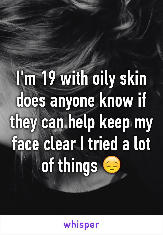 I'm 19 with oily skin does anyone know if they can help keep my face clear I tried a lot of things 😔
