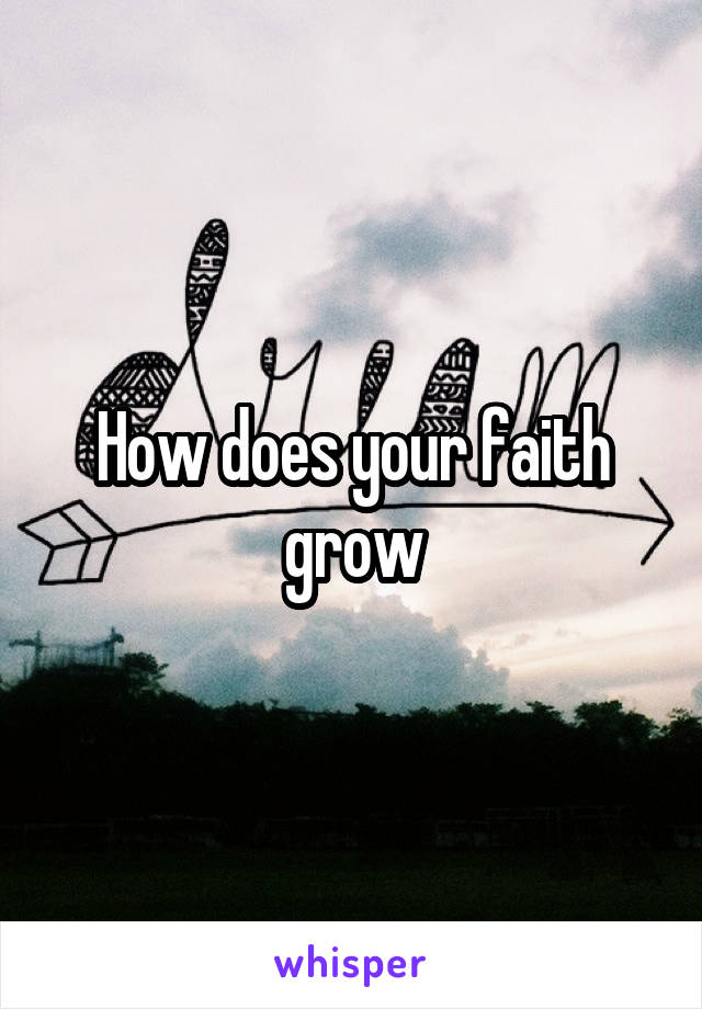 How does your faith grow