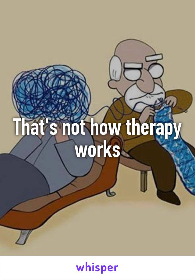 That's not how therapy works