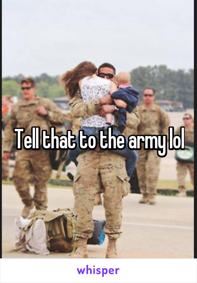 Tell that to the army lol