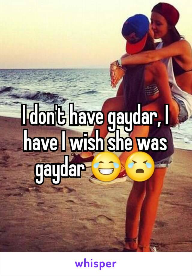 I don't have gaydar, I have I wish she was gaydar 😂😭