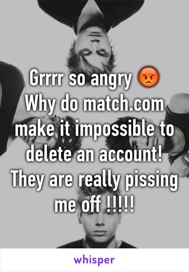 Grrrr so angry 😡
Why do match.com make it impossible to delete an account! 
They are really pissing me off !!!!!