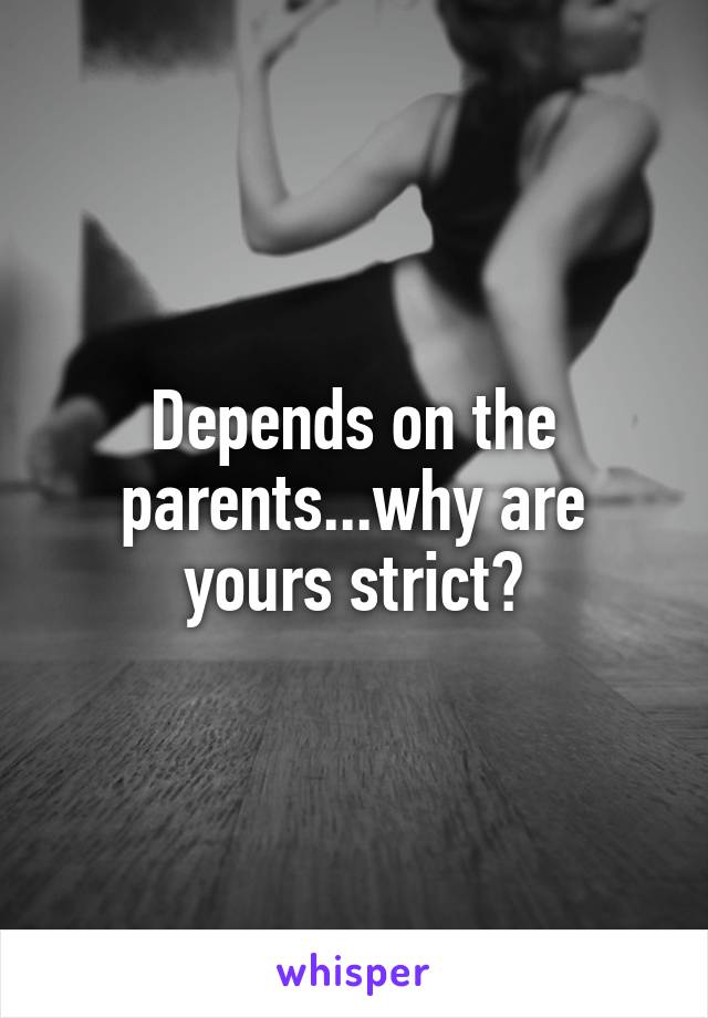 Depends on the parents...why are yours strict?