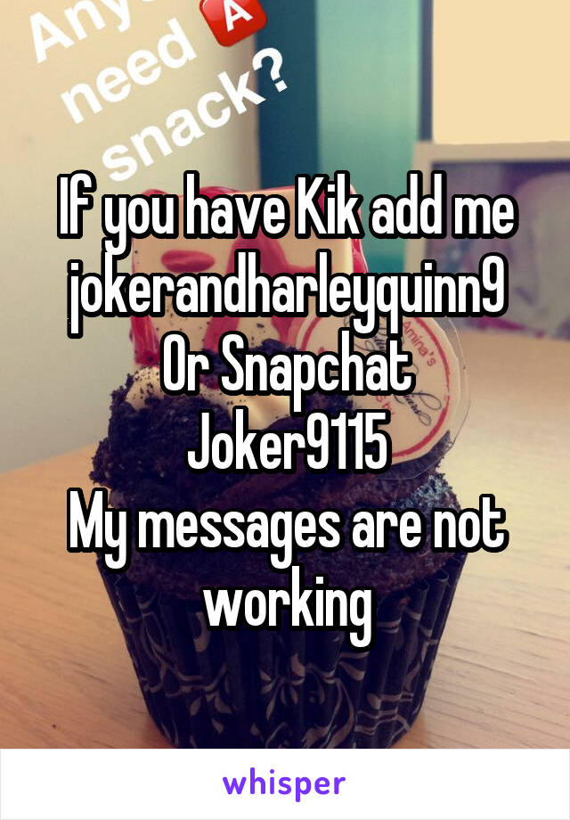 If you have Kik add me jokerandharleyquinn9
Or Snapchat
Joker9115
My messages are not working