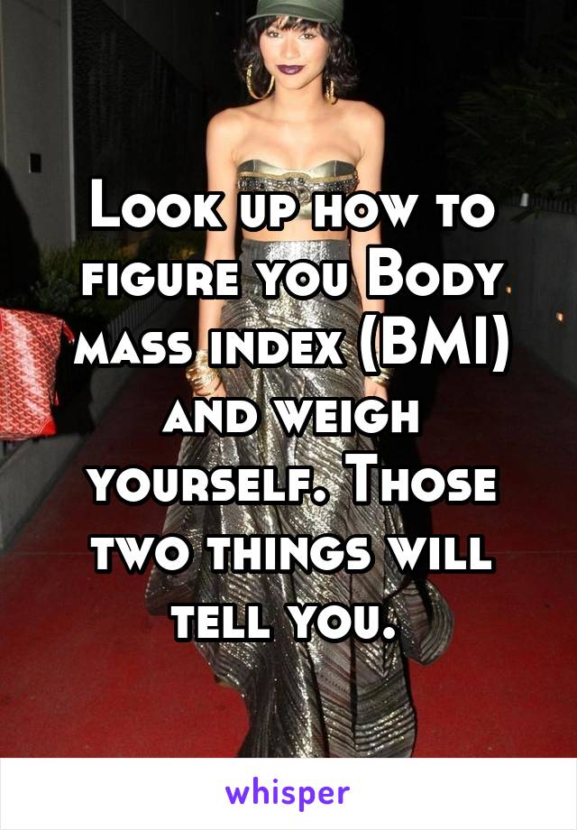 Look up how to figure you Body mass index (BMI) and weigh yourself. Those two things will tell you. 