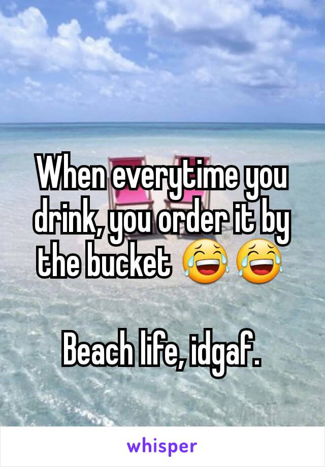 When everytime you drink, you order it by the bucket 😂😂

Beach life, idgaf.