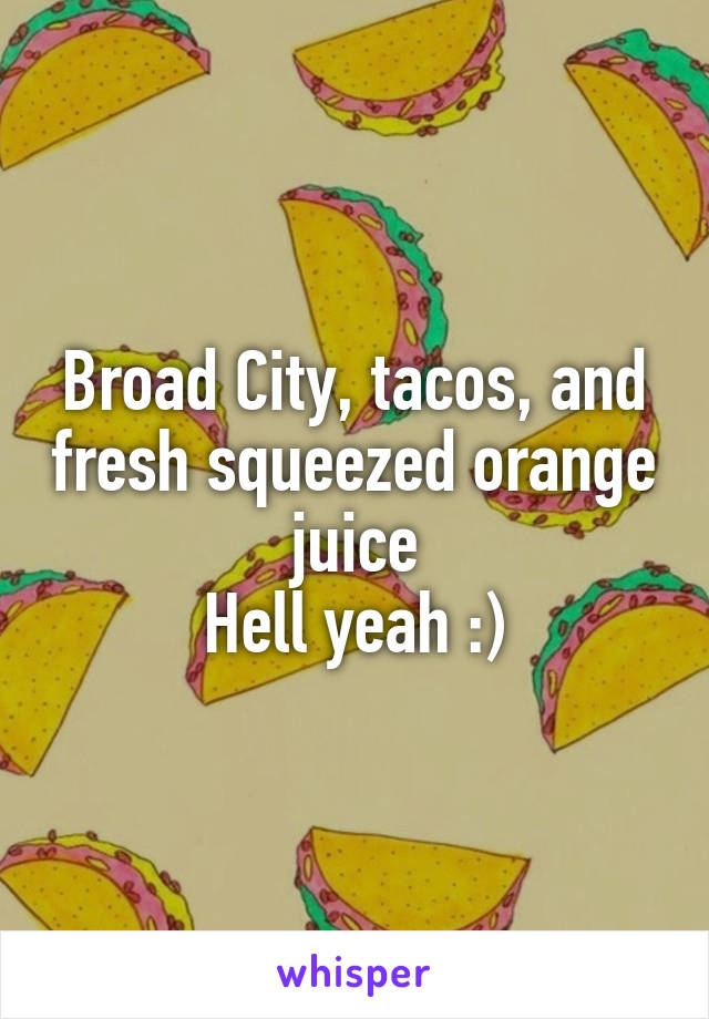 Broad City, tacos, and fresh squeezed orange juice
Hell yeah :)