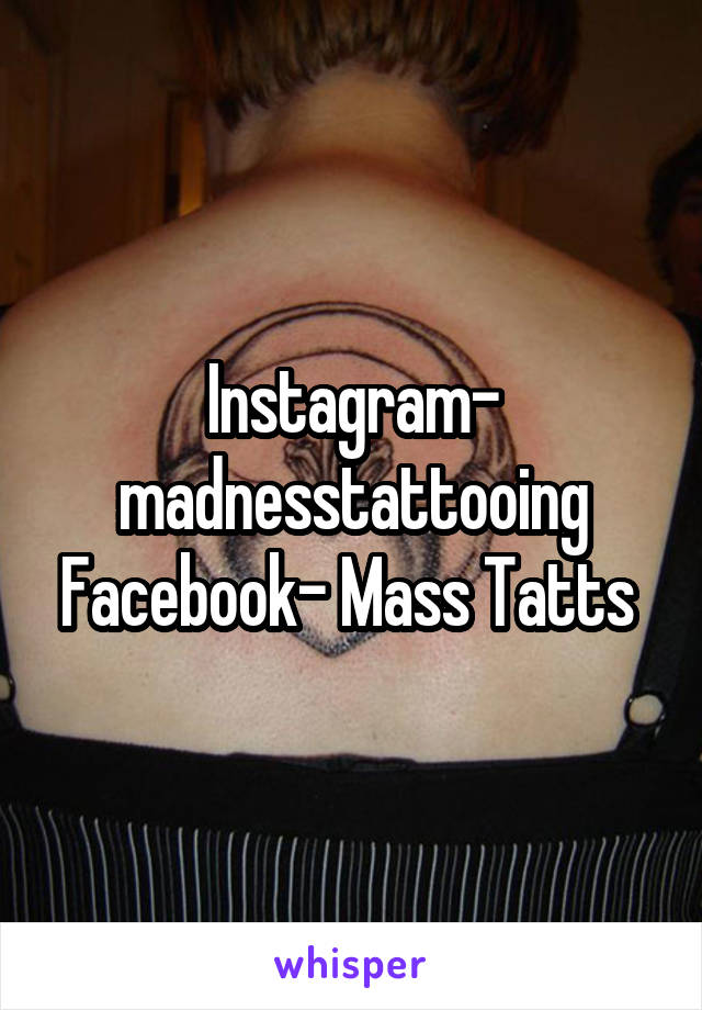 Instagram- madnesstattooing Facebook- Mass Tatts 
