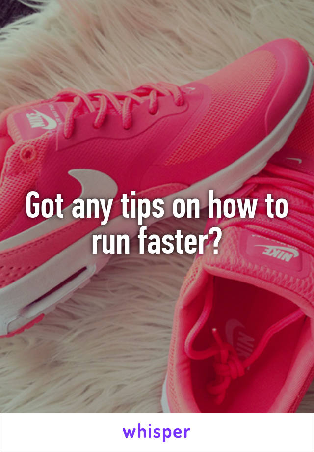 Got any tips on how to run faster?