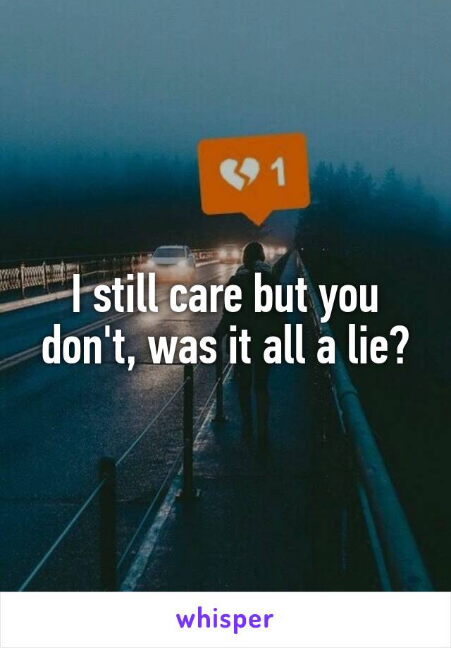 I still care but you don't, was it all a lie?