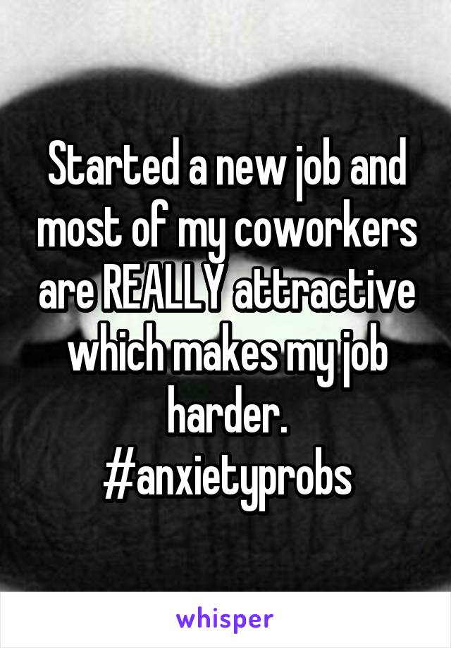 Started a new job and most of my coworkers are REALLY attractive which makes my job harder.
#anxietyprobs