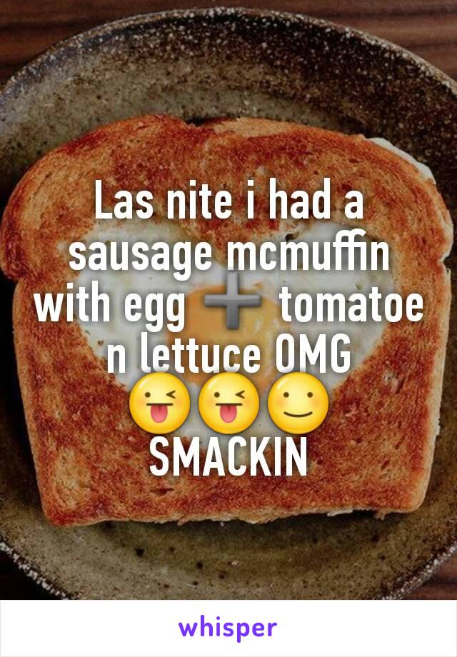 Las nite i had a sausage mcmuffin with egg ➕ tomatoe n lettuce OMG
😜😜☺
SMACKIN