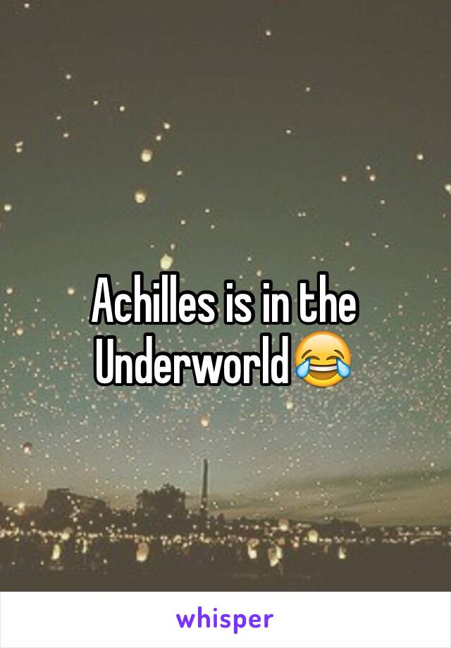 Achilles is in the Underworld😂