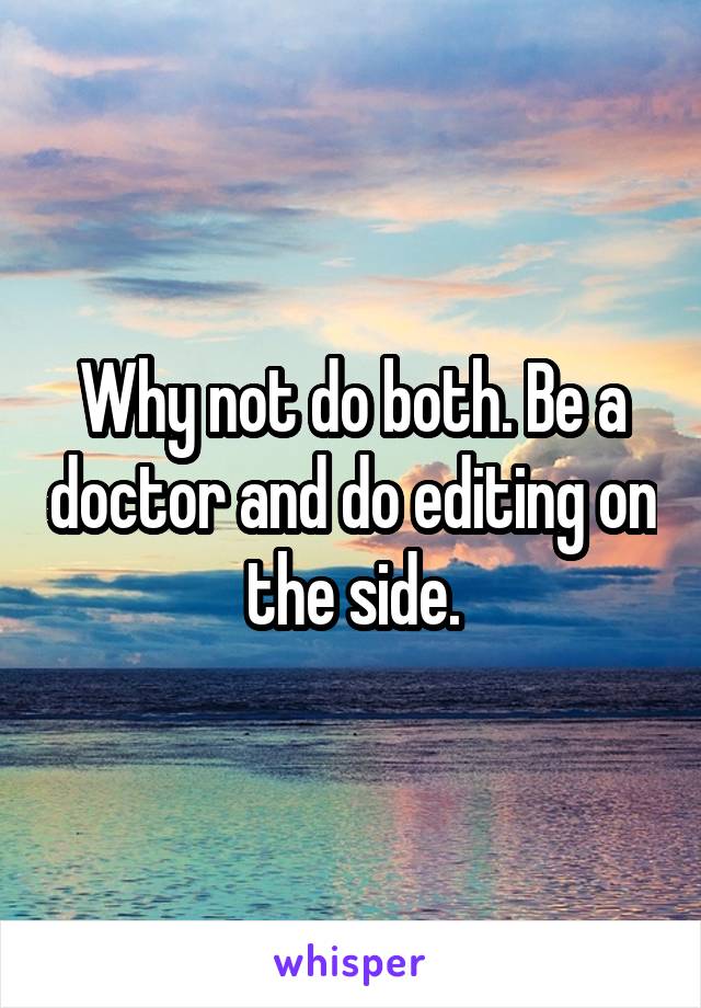 Why not do both. Be a doctor and do editing on the side.