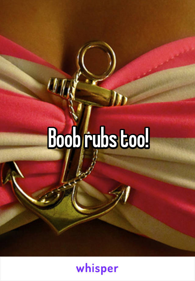 Boob rubs too!