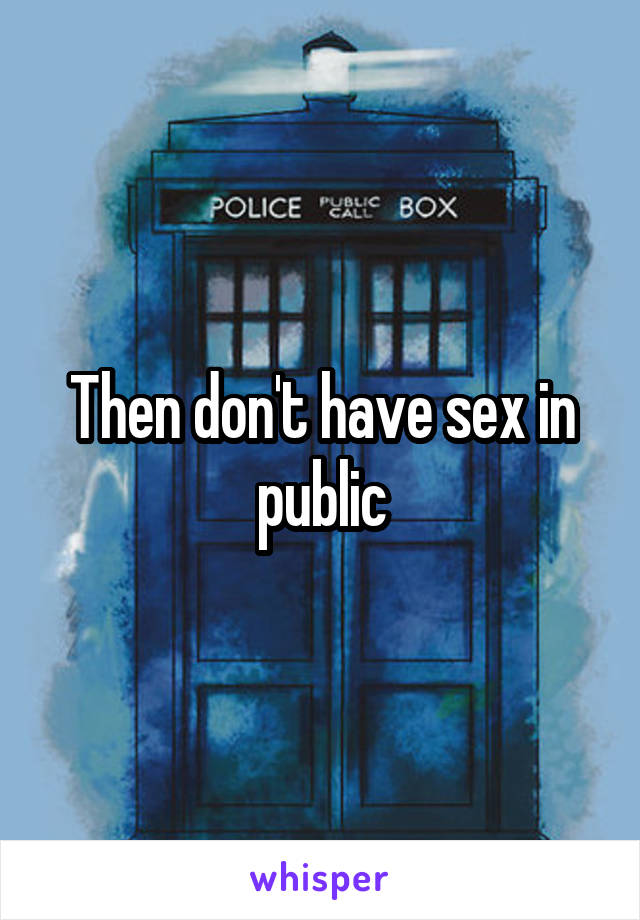 Then don't have sex in public
