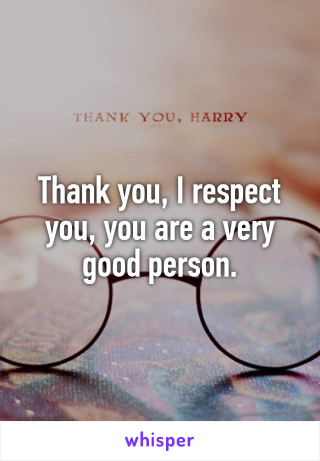 Thank you, I respect you, you are a very good person.