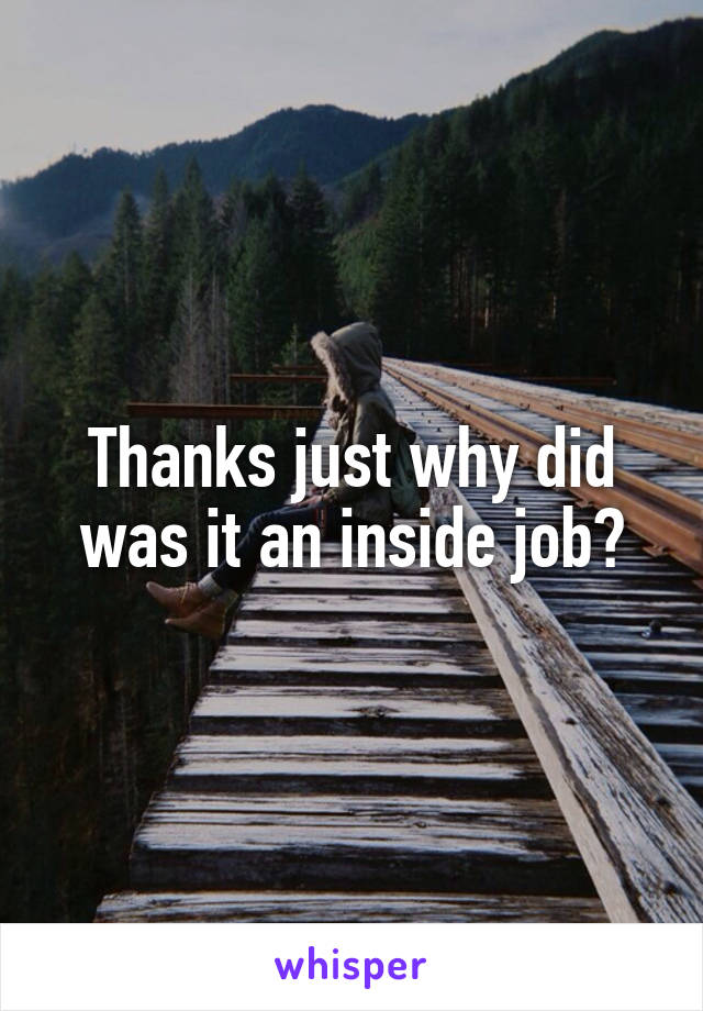 Thanks just why did was it an inside job?