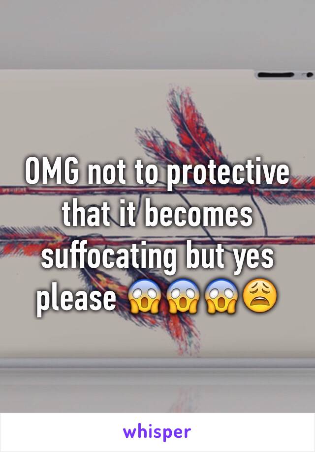 OMG not to protective that it becomes suffocating but yes please 😱😱😱😩