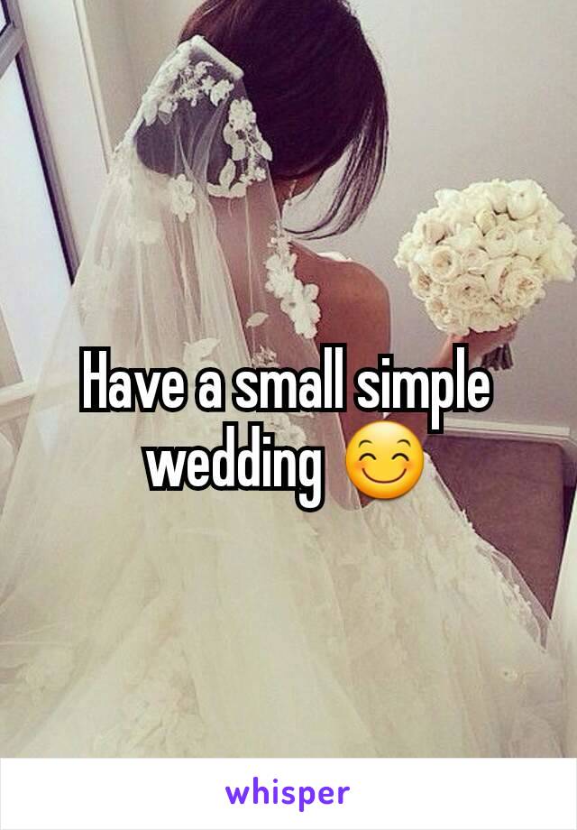 Have a small simple wedding 😊