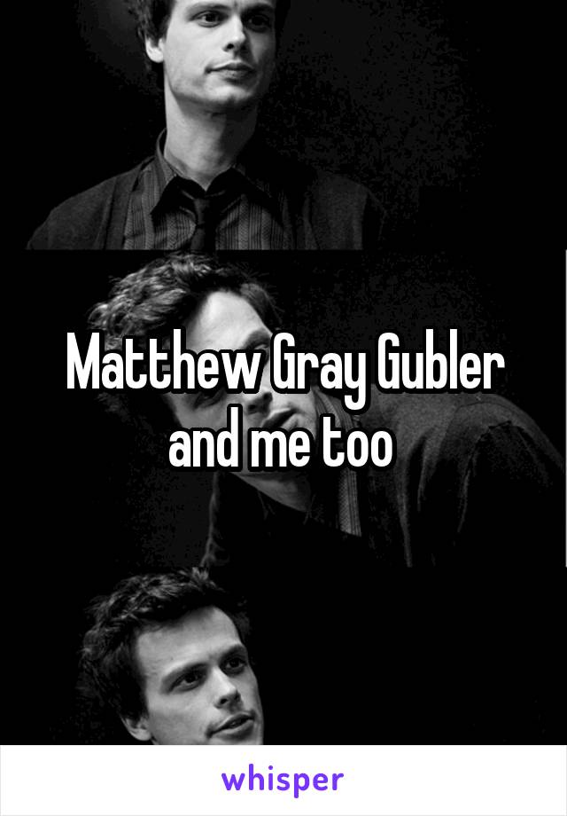 Matthew Gray Gubler and me too 