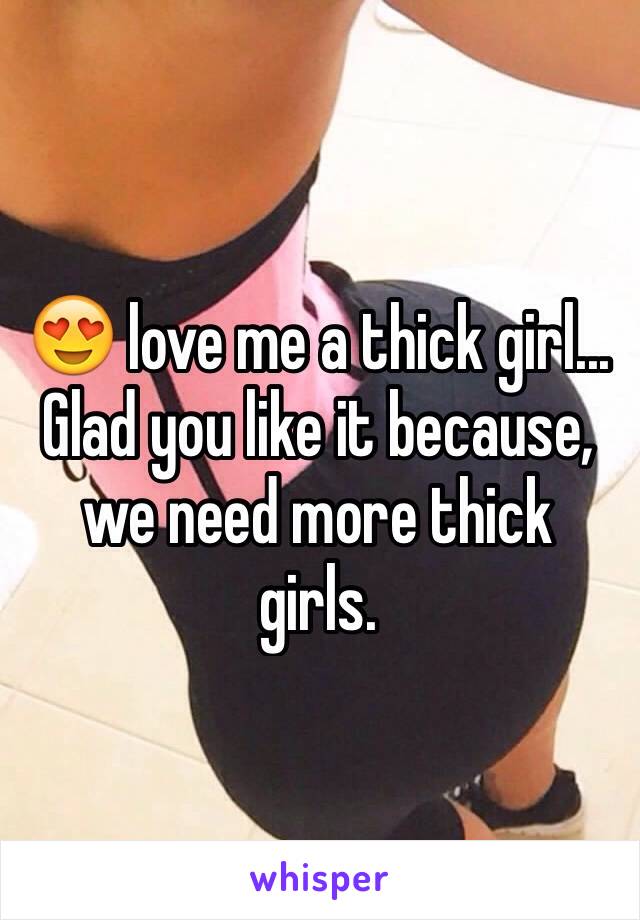 😍 love me a thick girl... Glad you like it because, we need more thick girls.
