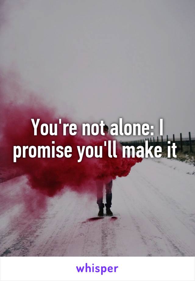 You're not alone: I promise you'll make it 