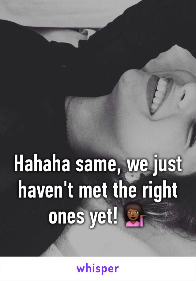 Hahaha same, we just haven't met the right ones yet! 💁🏾