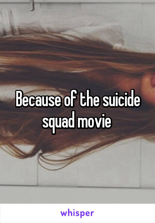 Because of the suicide squad movie 