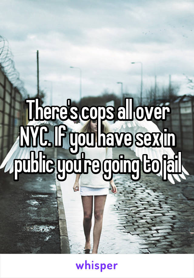 There's cops all over NYC. If you have sex in public you're going to jail