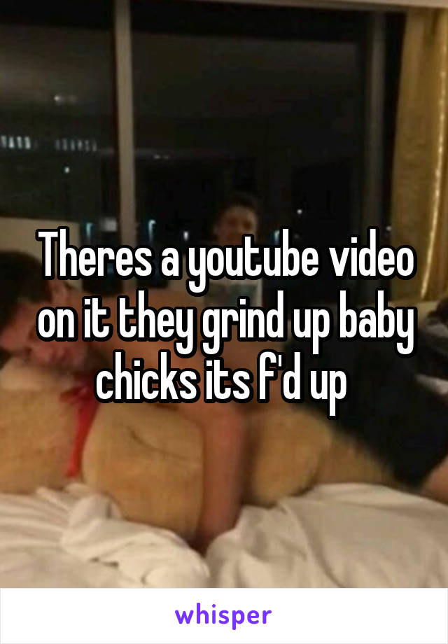 Theres a youtube video on it they grind up baby chicks its f'd up 