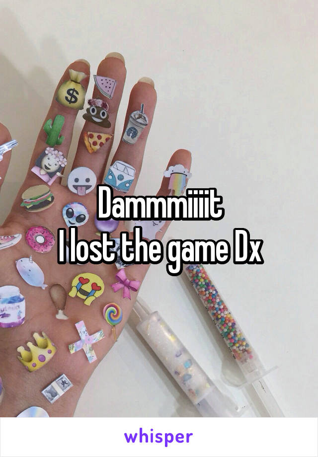 Dammmiiiit
I lost the game Dx