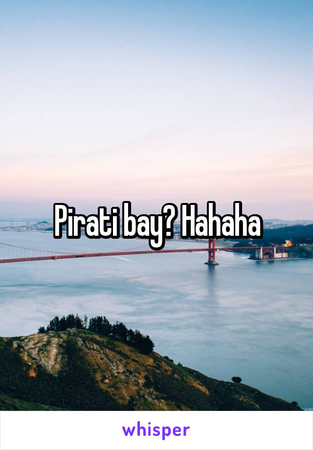Pirati bay? Hahaha