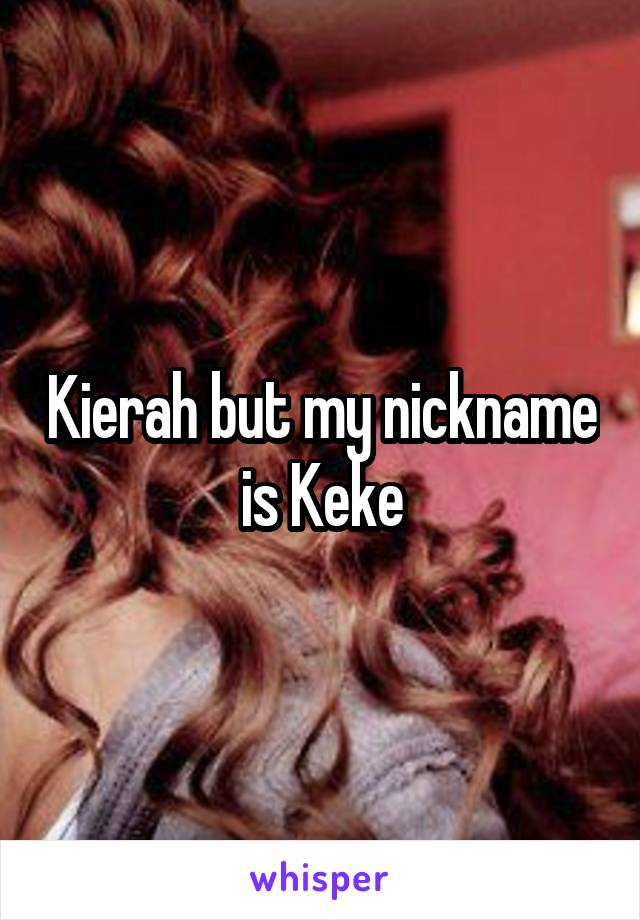 Kierah but my nickname is Keke