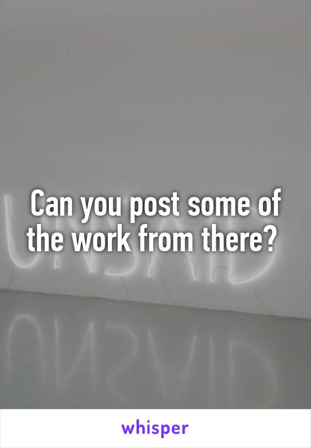 Can you post some of the work from there? 