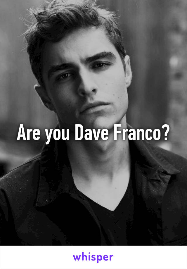 Are you Dave Franco?