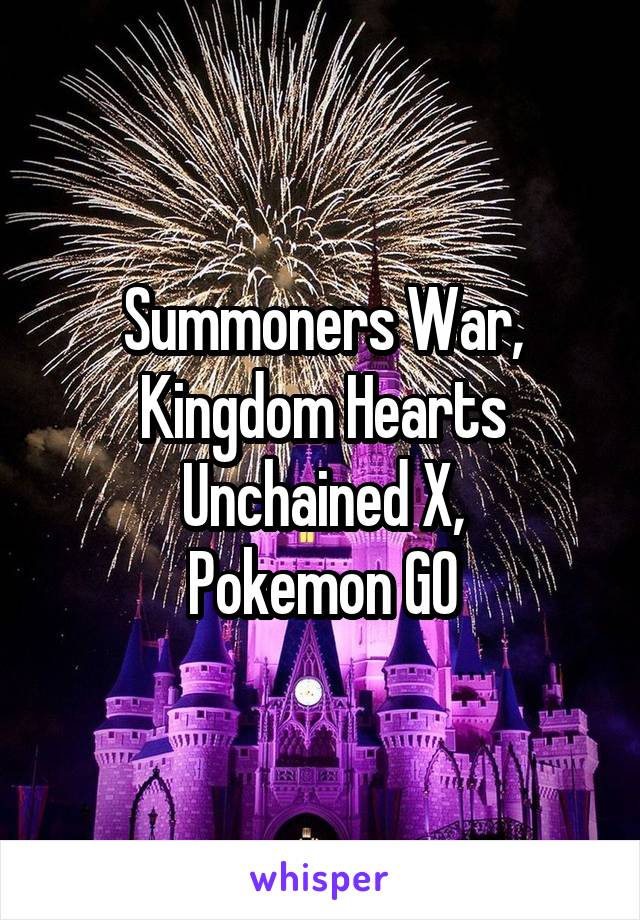 Summoners War,
Kingdom Hearts Unchained X,
Pokemon GO