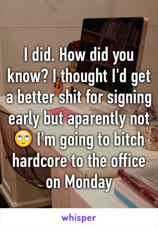 I did. How did you know? I thought I'd get a better shit for signing early but aparently not 🙄 I'm going to bitch hardcore to the office on Monday 