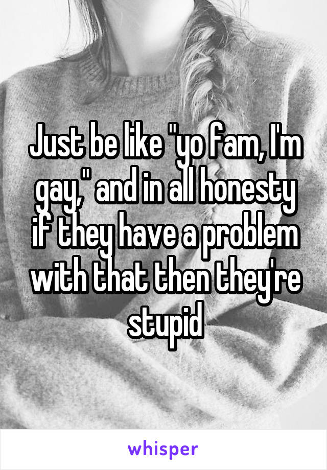 Just be like "yo fam, I'm gay," and in all honesty if they have a problem with that then they're stupid